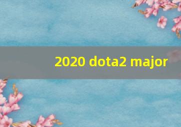 2020 dota2 major